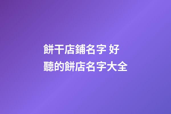 餅干店鋪名字 好聽的餅店名字大全-第1張-店鋪起名-玄機派